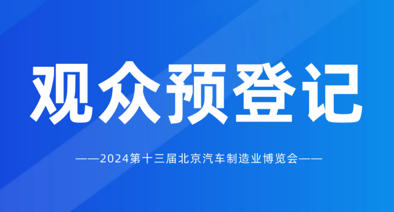 觀眾預登記開啟 | 2024北京國際汽車制造業(yè)博覽會，匯聚全球資源！